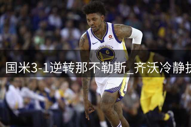 国米3-1逆转那不勒斯 齐沃冷静执教引领卫冕之路